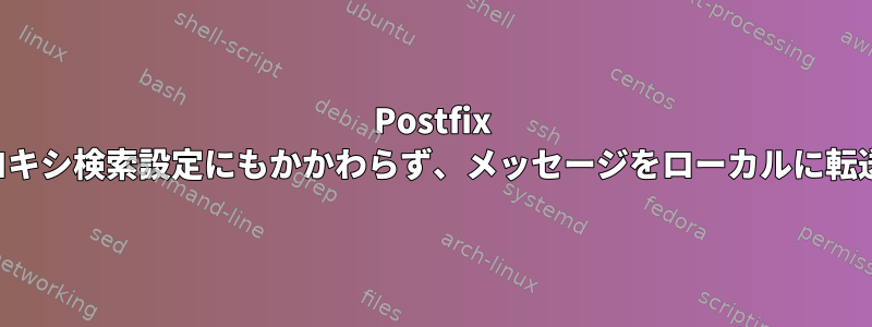 Postfix は外部プロキシ検索設定にもかかわらず、メッセージをローカルに転送します。