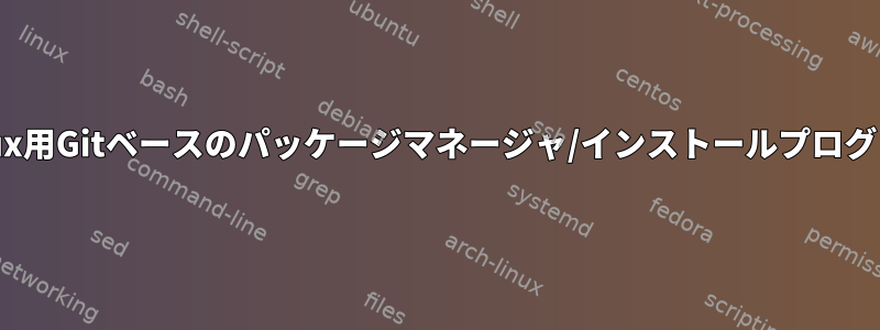 Linux用Gitベースのパッケージマネージャ/インストールプログラム