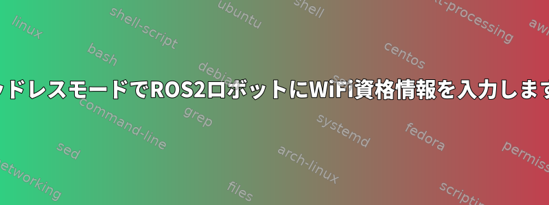 ヘッドレスモードでROS2ロボットにWiFi資格情報を入力します。