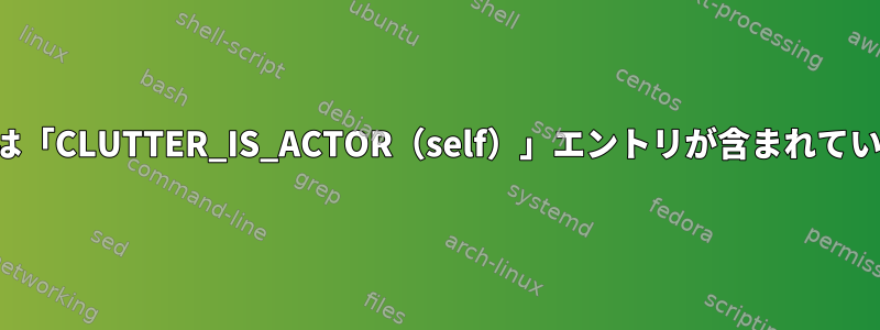 ログには「CLUTTER_IS_ACTOR（self）」エントリが含まれています。