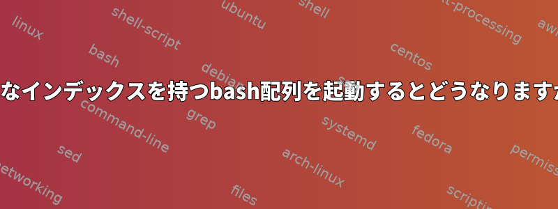 大きなインデックスを持つbash配列を起動するとどうなりますか？