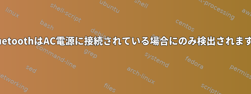 BluetoothはAC電源に接続されている場合にのみ検出されます。