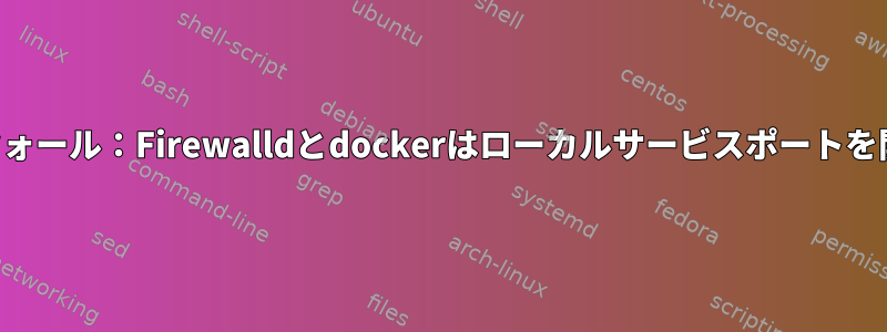 ファイアウォール：Firewalldとdockerはローカルサービスポートを開きます。