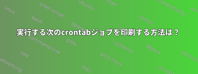 実行する次のcrontabジョブを印刷する方法は？