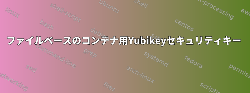 ファイルベースのコンテナ用Yubikeyセキュリティキー