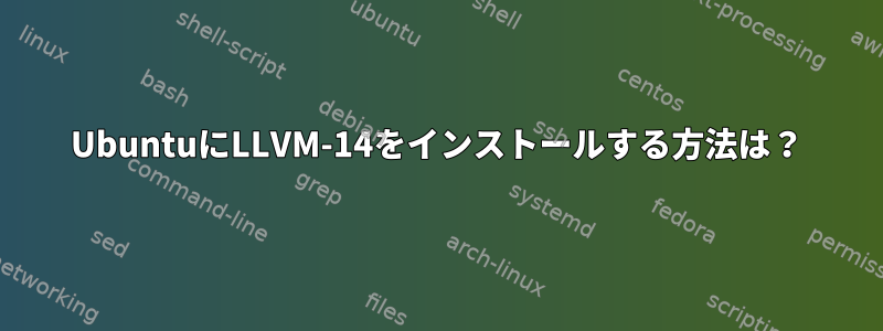 UbuntuにLLVM-14をインストールする方法は？