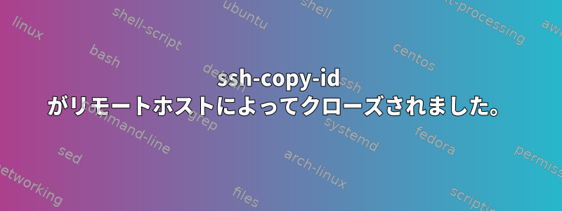 ssh-copy-id がリモートホストによってクローズされました。