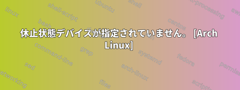 休止状態デバイスが指定されていません。 [Arch Linux]