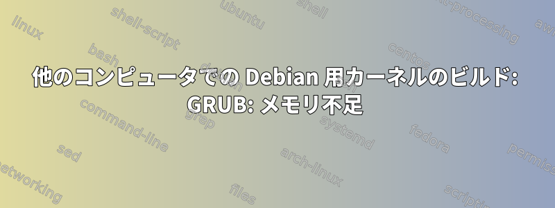 他のコンピュータでの Debian 用カーネルのビルド: GRUB: メモリ不足