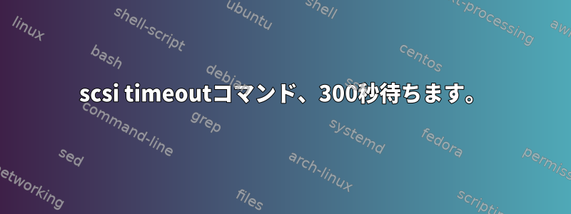 scsi timeoutコマンド、300秒待ちます。