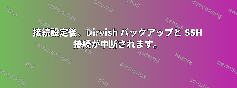 接続設定後、Dirvish バックアップと SSH 接続が中断されます。