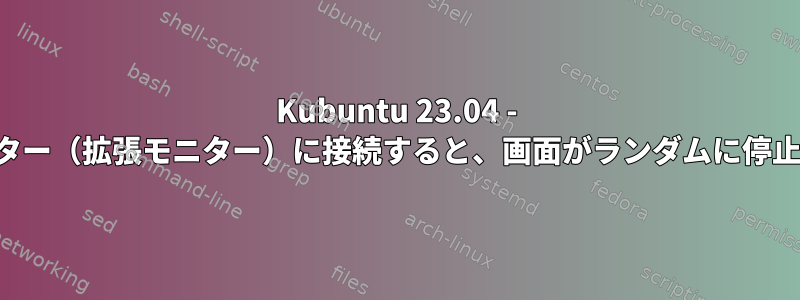 Kubuntu 23.04 - 外部モニター（拡張モニター）に接続すると、画面がランダムに停止します。