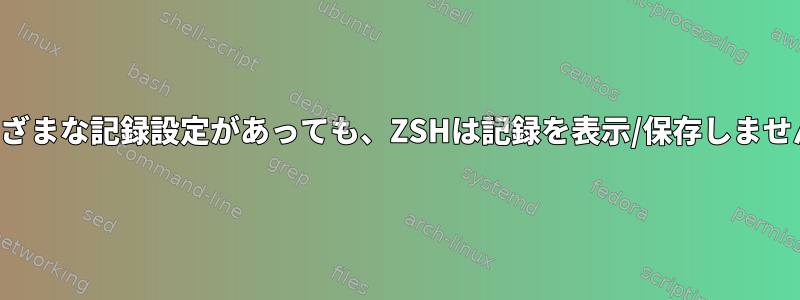 さまざまな記録設定があっても、ZSHは記録を表示/保存しません。