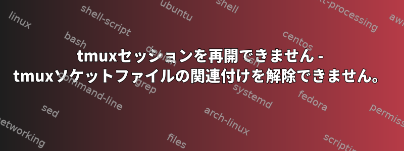 tmuxセッションを再開できません - tmuxソケットファイルの関連付けを解除できません。