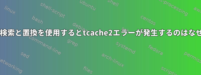 cscopeの検索と置換を使用するとtcache2エラーが発生するのはなぜですか？