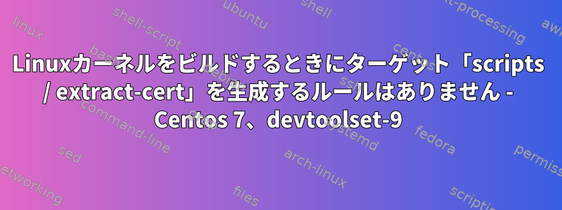 Linuxカーネルをビルドするときにターゲット「scripts / extract-cert」を生成するルールはありません - Centos 7、devtoolset-9