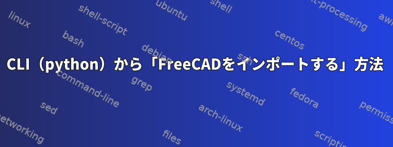 CLI（python）から「FreeCADをインポートする」方法