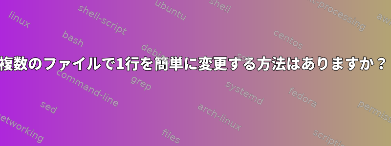 複数のファイルで1行を簡単に変更する方法はありますか？