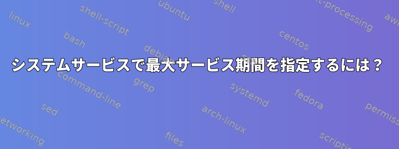 システムサービスで最大サービス期間を指定するには？