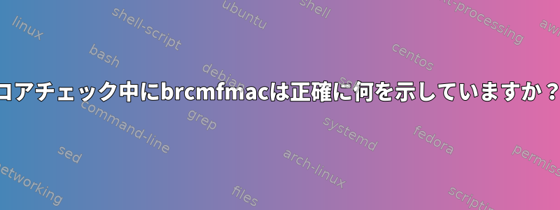 コアチェック中にbrcmfmacは正確に何を示していますか？