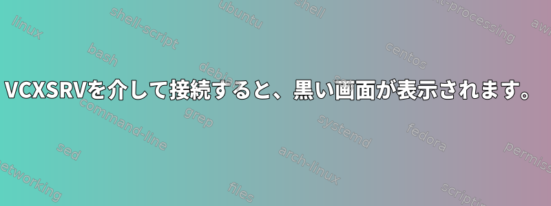 VCXSRVを介して接続すると、黒い画面が表示されます。