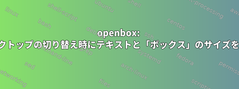 openbox: 仮想デスクトップの切り替え時にテキストと「ボックス」のサイズを変更する