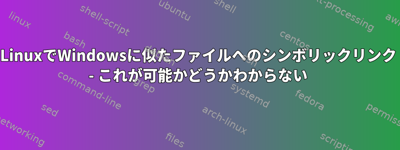 LinuxでWindowsに似たファイルへのシンボリックリンク - これが可能かどうかわからない