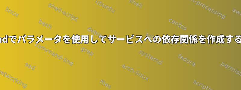 systemdでパラメータを使用してサービスへの依存関係を作成するには？