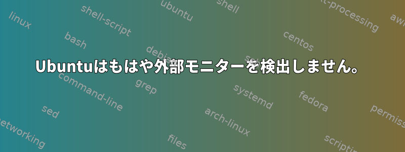 Ubuntuはもはや外部モニターを検出しません。