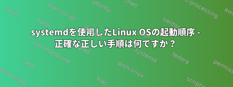 systemdを使用したLinux OSの起動順序 - 正確な正しい手順は何ですか？