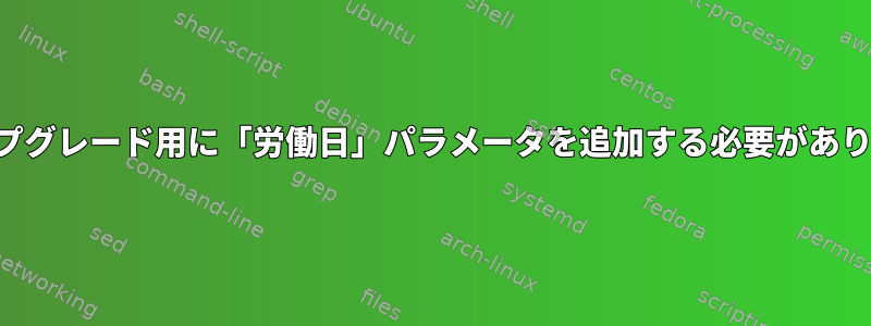 無人アップグレード用に「労働日」パラメータを追加する必要がありますか？