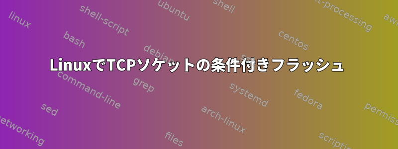 LinuxでTCPソケットの条件付きフラッシュ