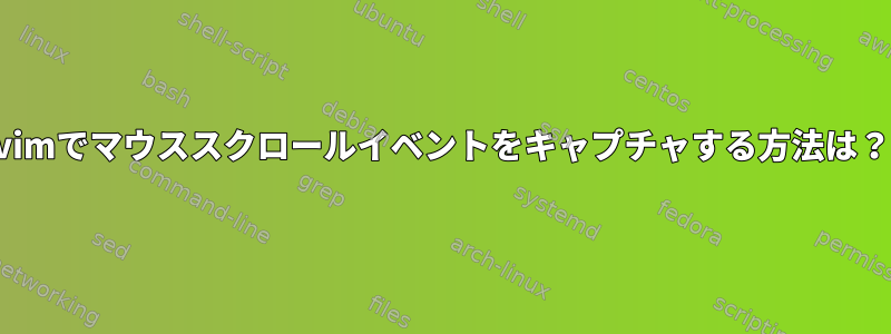 vimでマウススクロールイベントをキャプチャする方法は？