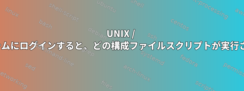 UNIX / Linuxシステムにログインすると、どの構成ファイルスクリプトが実行されますか？