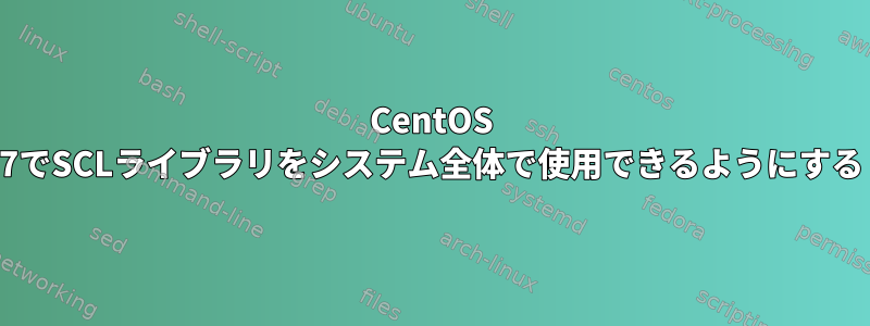 CentOS 7でSCLライブラリをシステム全体で使用できるようにする