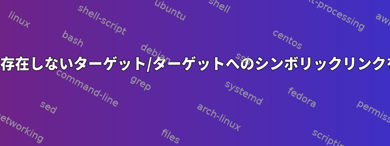 lnは、許可なしに存在しないターゲット/ターゲットへのシンボリックリンクを生成しません。