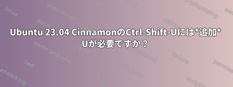 Ubuntu 23.04 CinnamonのCtrl-Shift-Uには*追加* Uが必要ですか？