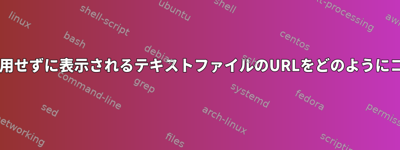 Bashでマウスを使用せずに表示されるテキストファイルのURLをどのようにコピーできますか？