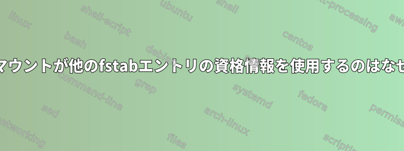 私のSMBマウントが他のfstabエントリの資格情報を使用するのはなぜですか？