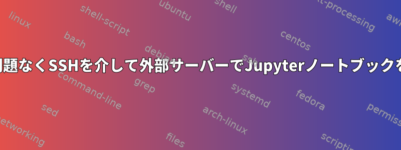 接続タイムアウト問題なくSSHを介して外部サーバーでJupyterノートブックを実行する方法は？