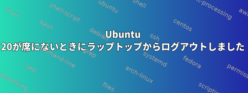 Ubuntu 20が席にないときにラップトップからログアウトしました