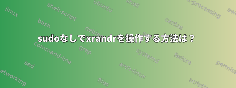 sudoなしでxrandrを操作する方法は？