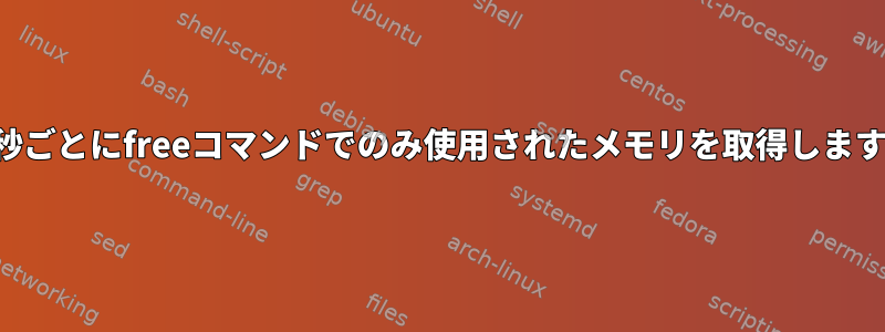 数秒ごとにfreeコマンドでのみ使用されたメモリを取得します。