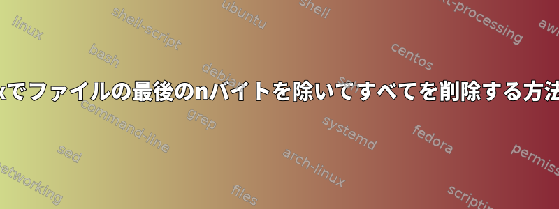 Linuxでファイルの最後のnバイトを除いてすべてを削除する方法は？