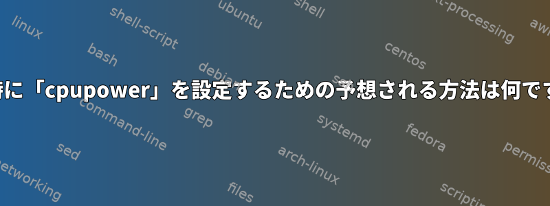 起動時に「cpupower」を設定するための予想される方法は何ですか？