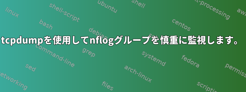 tcpdumpを使用してnflogグループを慎重に監視します。