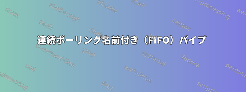 連続ポーリング名前付き（FIFO）パイプ