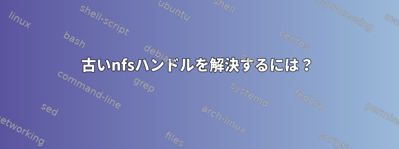 古いnfsハンドルを解決するには？