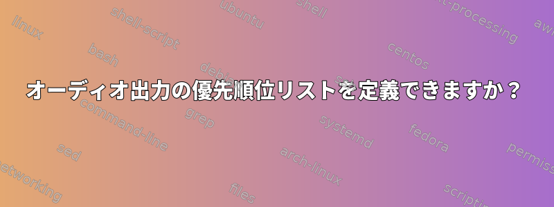 オーディオ出力の優先順位リストを定義できますか？