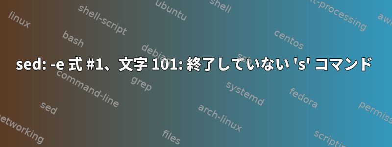 sed: -e 式 #1、文字 101: 終了していない 's' コマンド